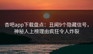 杏吧app下载盘点：丑闻9个隐藏信号，神秘人上榜理由疯狂令人炸裂