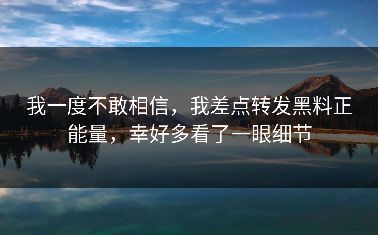 我一度不敢相信，我差点转发黑料正能量，幸好多看了一眼细节