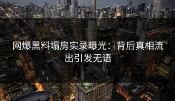 网爆黑料塌房实录曝光：背后真相流出引发无语