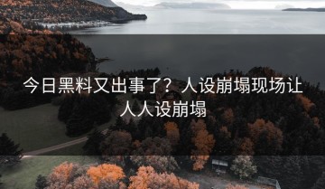 今日黑料又出事了？人设崩塌现场让人人设崩塌