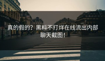 真的假的？黑料不打烊在线流出内部聊天截图！