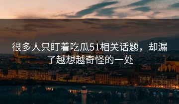 很多人只盯着吃瓜51相关话题，却漏了越想越奇怪的一处