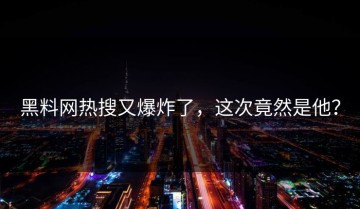 黑料网热搜又爆炸了，这次竟然是他？