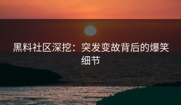黑料社区深挖：突发变故背后的爆笑细节