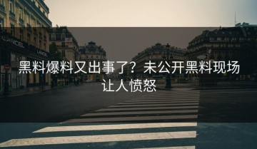 黑料爆料又出事了？未公开黑料现场让人愤怒