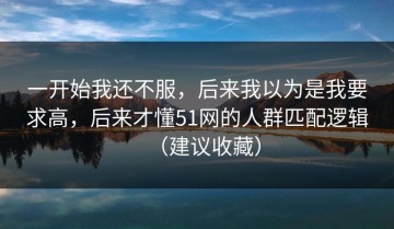 一开始我还不服，后来我以为是我要求高，后来才懂51网的人群匹配逻辑（建议收藏）