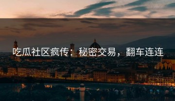 吃瓜社区疯传：秘密交易，翻车连连