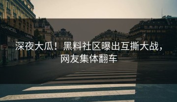 深夜大瓜！黑料社区曝出互撕大战，网友集体翻车