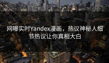 网曝实时Yandex漫画，热议神秘人细节热议让你真相大白