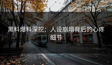 黑料爆料深挖：人设崩塌背后的心疼细节