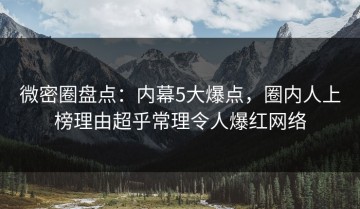 微密圈盘点：内幕5大爆点，圈内人上榜理由超乎常理令人爆红网络