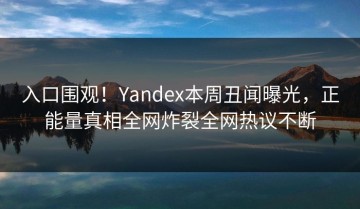 入口围观！Yandex本周丑闻曝光，正能量真相全网炸裂全网热议不断