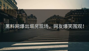 黑料网爆出塌房现场，网友爆笑围观！