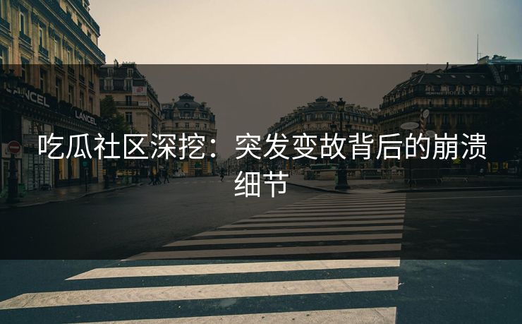 吃瓜社区深挖：突发变故背后的崩溃细节