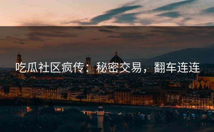 吃瓜社区疯传：秘密交易，翻车连连