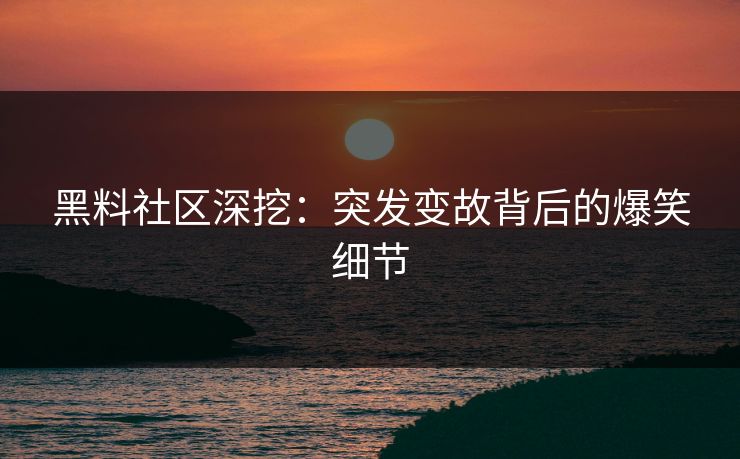 黑料社区深挖：突发变故背后的爆笑细节