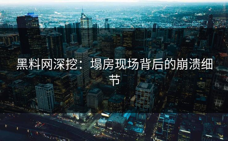 黑料网深挖：塌房现场背后的崩溃细节