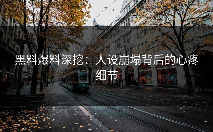 黑料爆料深挖：人设崩塌背后的心疼细节