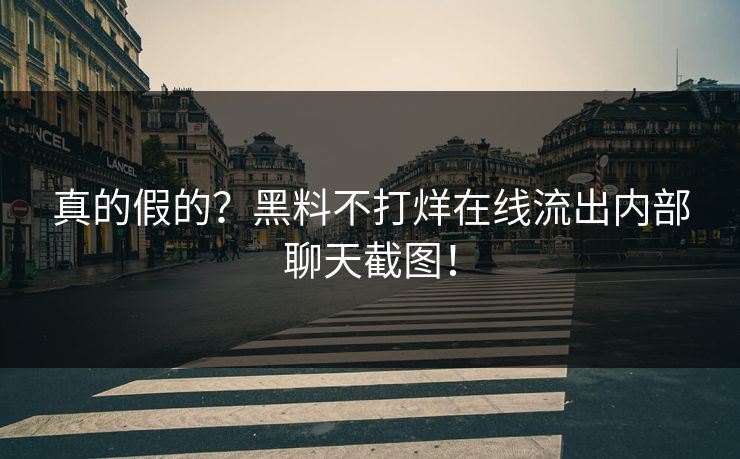 真的假的？黑料不打烊在线流出内部聊天截图！