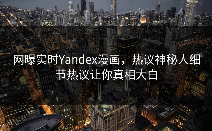 网曝实时Yandex漫画，热议神秘人细节热议让你真相大白