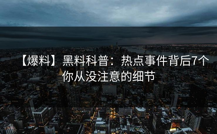 【爆料】黑料科普:热点事件背后7个你从没注意的细节 【爆料】黑料科普:热点事件背后7个你从没注意的细节