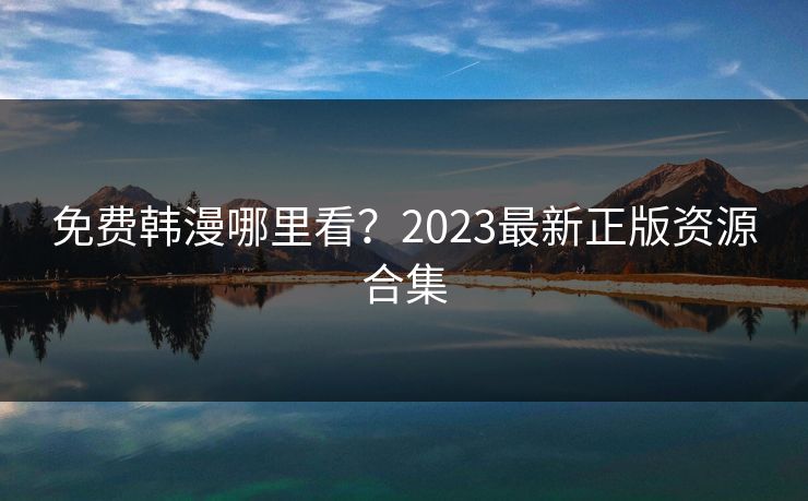 免费韩漫哪里看？2023最新正版资源合集