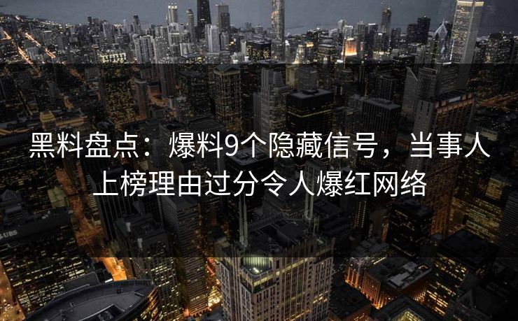 黑料盘点：爆料9个隐藏信号，当事人上榜理由过分令人爆红网络
